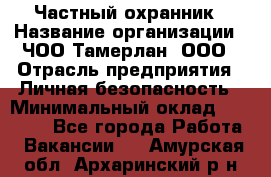 Частный охранник › Название организации ­ ЧОО Тамерлан, ООО › Отрасль предприятия ­ Личная безопасность › Минимальный оклад ­ 15 000 - Все города Работа » Вакансии   . Амурская обл.,Архаринский р-н